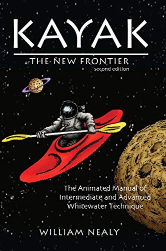 Kayak: The New Frontier: The Animated Manual of Intermediate and Advanced Whitewater Technique (The William Nealy Collection)