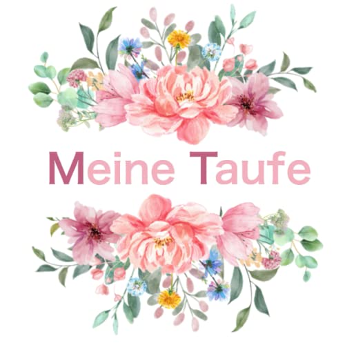Meine Taufe: Blanko Buch zur freien Gestaltung als Gästebuch und Erinnerungsalbum für Fotos, Sprüche und Gemaltes. - Das Taufgeschenk mit Blumen Motiv Meine Taufe: Blanko Buch zur freien Gestaltung als Gästebuch und Erinnerungsalbum für Fotos, Sprüche und Gemaltes. - Das Taufgeschenk mit Blumen Motiv