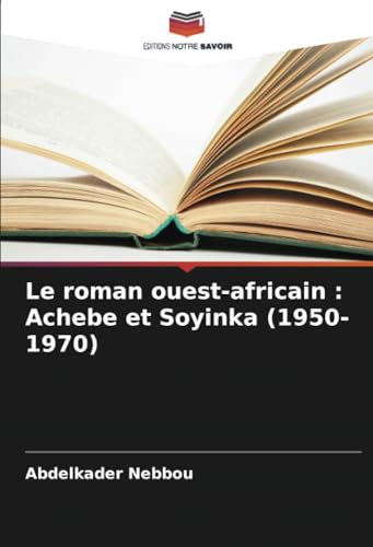 Le roman ouest-africain : Achebe et Soyinka (1950-1970) von Editions Notre Savoir