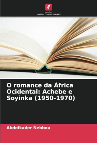 O romance da África Ocidental: Achebe e Soyinka (1950-1970) von Edições Nosso Conhecimento