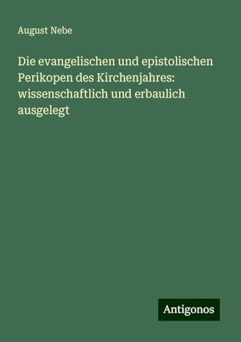 Die evangelischen und epistolischen Perikopen des Kirchenjahres: wissenschaftlich und erbaulich ausgelegt
