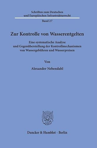 Zur Kontrolle von Wasserentgelten: Eine systematische Analyse und Gegenüberstellung der Kontrollmechanismen von Wassergebühren und Wasserpreisen ... und Europäischen Infrastrukturrecht) von Duncker & Humblot