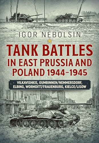 Tank Battles in East Prussia and Poland 1944-1945: Vilkavishkis, Gumbinnen/Nemmersdorf, Elbing, Wormditt/Frauenburg, Kielce/Lisow von Helion & Company