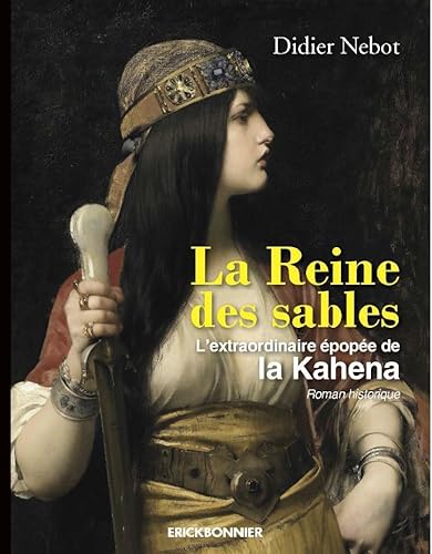 La reine des sables: l'extraordinaire épopée de la Kahéna: l'extraordinaire épopée de la Kahéna