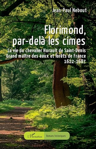 Florimond, par-delà les cimes: La vie du chevalier Hurault de Saint-Denis - Grand maître des eaux et forêts de France - 1622-1687 von Editions L'Harmattan