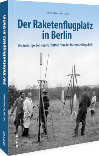 Luftfahrtgeschichte – Der Raketenflugplatz in Berlin: Die faszinierende Geschichte der Raumschifffahrt in der Weimarer Republik. Dieser historische ... der Luftfahrt (Sutton - Bilder der Luftfahrt) von Sutton Verlag GmbH