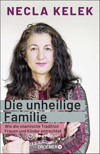 Die unheilige Familie: Wie die islamische Tradition Frauen und Kinder entrechtet von Droemer Knaur*