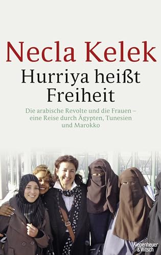 Hurriya heißt Freiheit: Die arabische Revolte und die Frauen – - eine Reise durch Ägypten, Tunesien und Marokko -