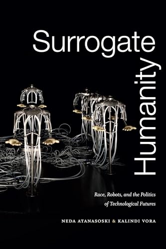 Surrogate Humanity: Race, Robots, and the Politics of Technological Futures (Perverse Modernities)