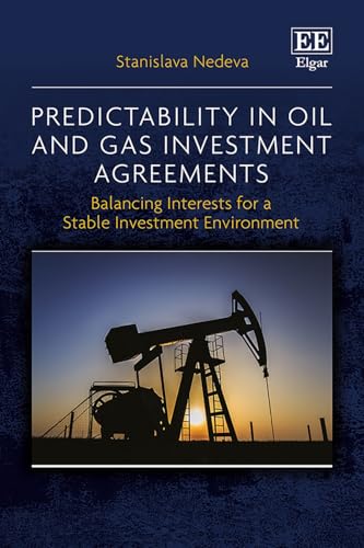 Predictability in Oil and Gas Investment Agreements: Balancing Interests for a Stable Investment Environment von Edward Elgar Publishing Ltd
