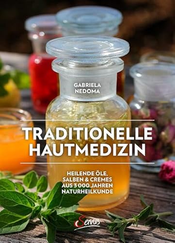 Traditionelle Hautmedizin: Heilende Öle, Salben & Cremes aus 3000 Jahren Naturheilkunde
