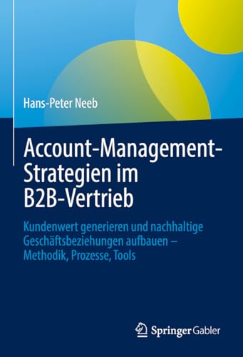 Account-Management-Strategien im B2B-Vertrieb: Kundenwert generieren und nachhaltige Geschäftsbeziehungen aufbauen – Methodik, Prozesse, Tools von Springer Gabler