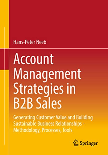 Account Management Strategies in B2B Sales: Generating Customer Value and Building Sustainable Business Relationships - Methodology, Processes, Tools