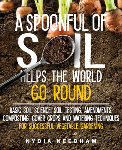A Spoonful Of Soil Helps The World Go Round: Basic soil science, testing, amendments, composting, cover crops and watering techniques (Become an expert in permaculture gardening) von self published