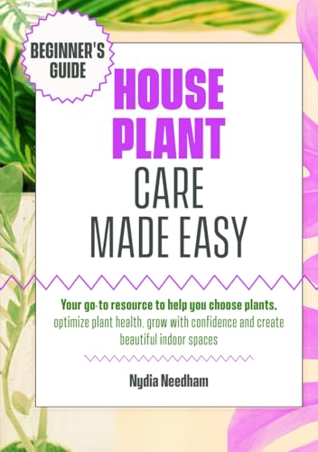 Houseplant Care Made Easy: Your go-to resource to help you choose plants, optimize plant health, grow with confidence and create beautiful indoor spaces von Self published