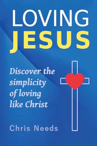 Loving Jesus (The Simplicity of Following Christ, Band 1) von Chris Needs