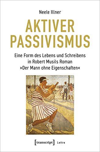 Aktiver Passivismus: Eine Form des Lebens und Schreibens in Robert Musils Roman »Der Mann ohne Eigenschaften« (Lettre) von Transcript Verlag