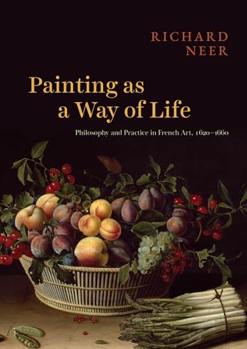 Painting As a Way of Life: Philosophy and Practice in French Art, 1620–1660 von University of Chicago Press