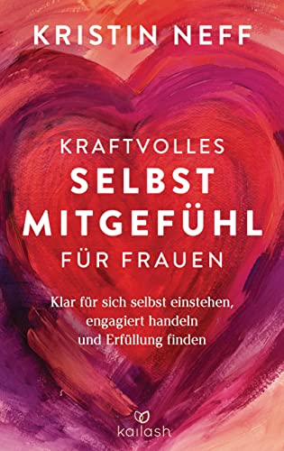 Kraftvolles Selbstmitgefühl für Frauen: Klar für sich selbst einstehen, engagiert handeln und Erfüllung finden Kraftvolles Selbstmitgefühl für Frauen: Klar für sich selbst einstehen, engagiert handeln und Erfüllung finden