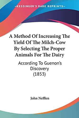 A Method Of Increasing The Yield Of The Milch-Cow By Selecting The Proper Animals For The Dairy: According To Guenon's Discovery (1853) von Kessinger Publishing