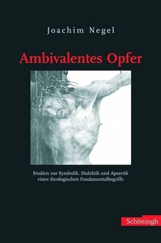 Ambivalentes Opfer: Studien zur Symbolik, Dialektik und Aporetik eines theologischen Fundamentalbegriffs Ambivalentes Opfer: Studien zur Symbolik, Dialektik und Aporetik eines theologischen Fundamentalbegriffs