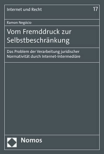 Vom Fremddruck zur Selbstbeschränkung: Das Problem der Verarbeitung juridischer Normativität durch Internet-Intermediäre (Internet und Recht)