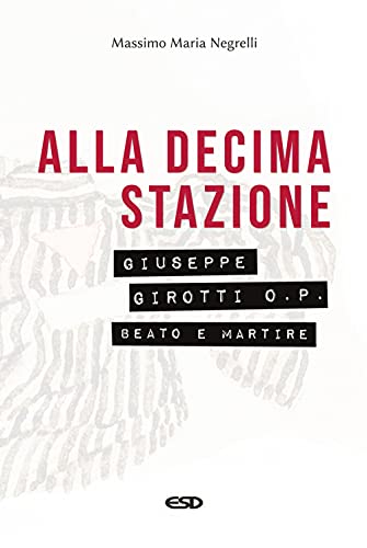 Alla decima stazione. Il beato Giuseppe Girotti O. P. martire (Domenicani) von DOMENICANI