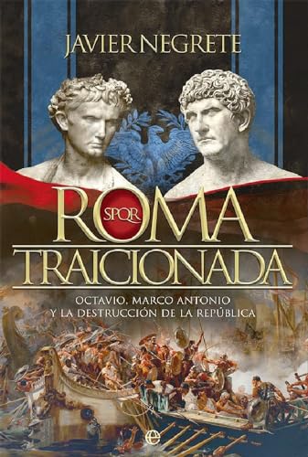 Roma traicionada: Octavio, Marco Antonio y la destrucción de la República (Historia)