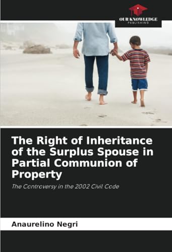 The Right of Inheritance of the Surplus Spouse in Partial Communion of Property: The Controversy in the 2002 Civil Code von Our Knowledge Publishing