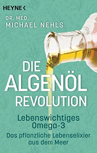 Die Algenöl-Revolution: Lebenswichtiges Omega-3 – Das pflanzliche Lebenselixier aus dem Meer von HEYNE