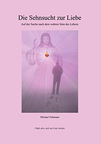 Die Sehnsucht zur Liebe: Auf der Suche nach dem wahren Sinn des Lebens von Book on Demand