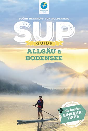 SUP-Guide Allgäu & Bodensee: 19 SUP-Spots +die besten Einkehrtipps (SUP-Guide: Stand Up Paddling Reiseführer) von Thomas Kettler Verlag