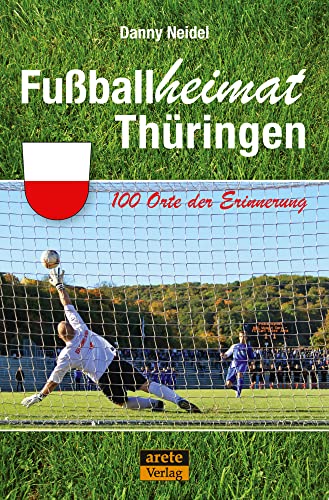Fußballheimat Thüringen: 100 Orte der Erinnerung. Ein Reiseführer (Fußballheimat: 100 Orte der Erinnerung)