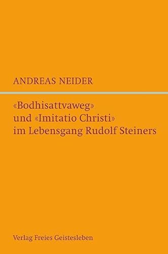 »Bodhisattvaweg« und »Imitatio Christi« im Lebensgang Rudolf Steiners: Eine esoterisch-biografische Studie von Freies Geistesleben GmbH