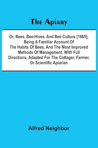 The apiary; or, bees, bee-hives, and bee culture [1865]; Being a familiar account of the habits of bees, and the most improved methods of management, ... the cottager, farmer, or scientific apiarian von Alpha Edition