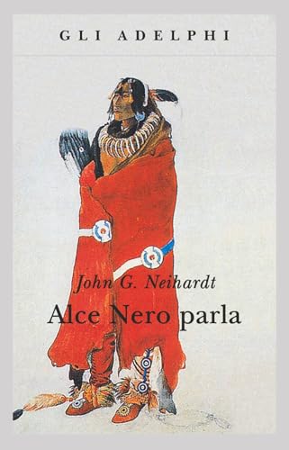 Alce Nero parla. Vita di uno stregone dei sioux Oglala (Gli Adelphi)