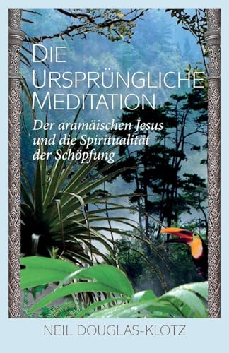 Die Urspruengliche Meditation: Der aramaeischen Jesus und die Spiritualitaet der Schoepfung