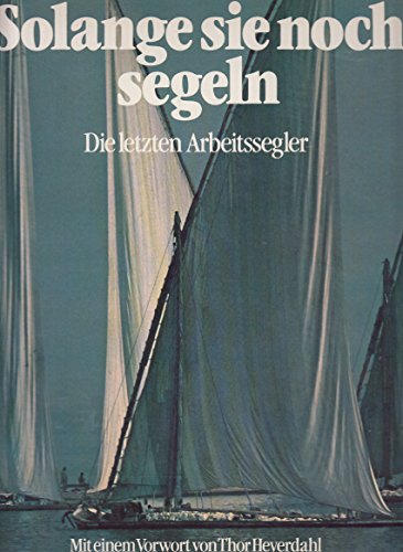 Solange sie noch segeln: Die letzten Arbeitssegler. Vorw. v. Thor Heyerdahl von Hoffmann & Campe