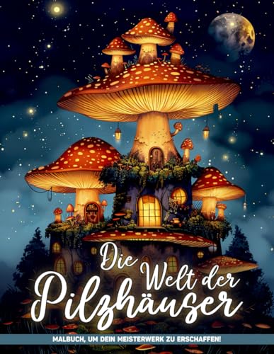 Die Welt der Pilzhäuser Malbuch: Pilzmagie Malvorlagen Für Farben Und Kreativität