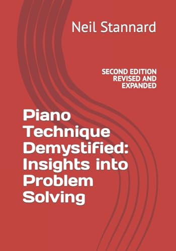Piano Technique Demystified Second Edition Revised and Expanded: Insights into Problem Solving Piano Technique Demystified Second Edition Revised and Expanded: Insights into Problem Solving