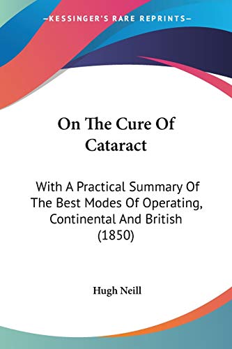 On The Cure Of Cataract: With A Practical Summary Of The Best Modes Of Operating, Continental And British (1850)
