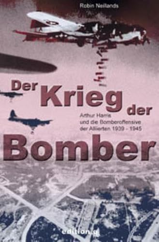 Der Krieg der Bomber: Arthur Harris und die Bomberoffensive der Alliierten 1939-1945