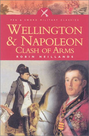 Wellington & Napoleon: Clash of Arms: Clash of Arms, 1807-1815 (Pen & Sword Military Classics)