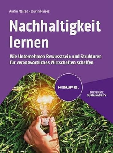 Nachhaltigkeit lernen: Wie Unternehmen Bewusstsein und Strukturen für verantwortliches Wirtschaften schaffen (Haufe Fachbuch)