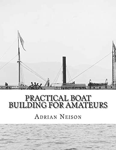 Practical Boat Building For Amateurs: Full Instructions For Designing and Building Punts, Skiffs, Canoes, Sailing Boats,