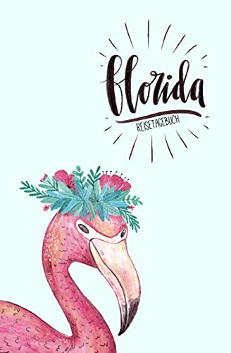 Florida Reisetagebuch: Eintragebuch mit 50 Doppelseiten für Tagebucheinträge & 16 Seiten für Notizen, Flamingo Florida Reisetagebuch: Eintragebuch mit 50 Doppelseiten für Tagebucheinträge & 16 Seiten für Notizen, Flamingo