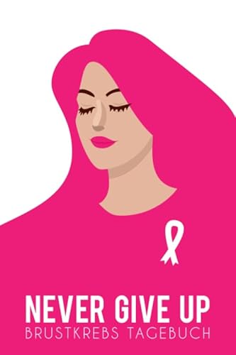 Never give up. Brustkrebs Tagebuch: ein Eintragebuch für Kämpfer und Survivor! ca. A5, 186 Seiten für 6 Monate Eintragungen, Frau mit pinkem Haar Never give up. Brustkrebs Tagebuch: ein Eintragebuch für Kämpfer und Survivor! ca. A5, 186 Seiten für 6 Monate Eintragungen, Frau mit pinkem Haar