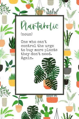 Plantaholic (noun) - One who can't control the urge to buy more plants they don't need. Again.: lined journal / notebook with 100 pages for plant lovers, plant freaks, plant addicts & plant fans von Independently published