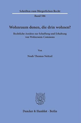Wohnraum denen, die drin wohnen?: Rechtliche Ansätze zur Schaffung und Erhaltung von Wohnraum-Commons (Schriften zum Bürgerlichen Recht) von Duncker & Humblot
