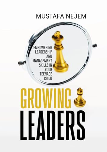 Growing Leaders: Empowering Leadership and Management Skills in Your Teenage Child von Independently published